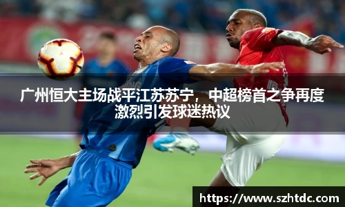 广州恒大主场战平江苏苏宁，中超榜首之争再度激烈引发球迷热议