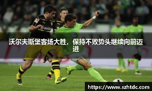 沃尔夫斯堡客场大胜，保持不败势头继续向前迈进