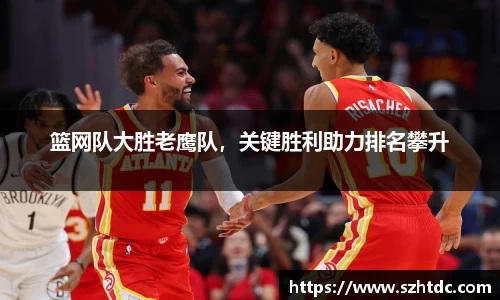 篮网队大胜老鹰队，关键胜利助力排名攀升