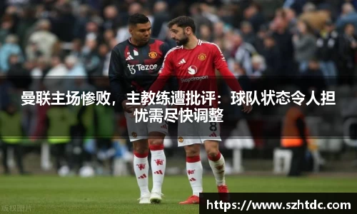 曼联主场惨败，主教练遭批评：球队状态令人担忧需尽快调整