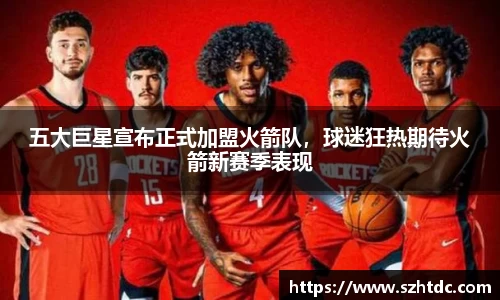 五大巨星宣布正式加盟火箭队，球迷狂热期待火箭新赛季表现