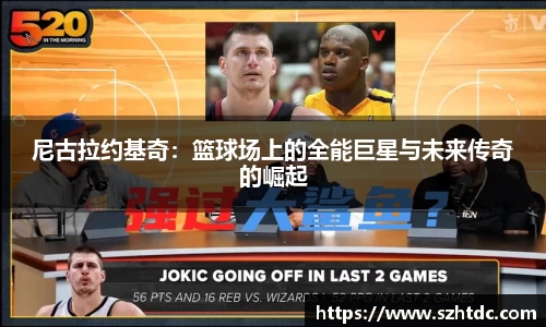 尼古拉约基奇：篮球场上的全能巨星与未来传奇的崛起