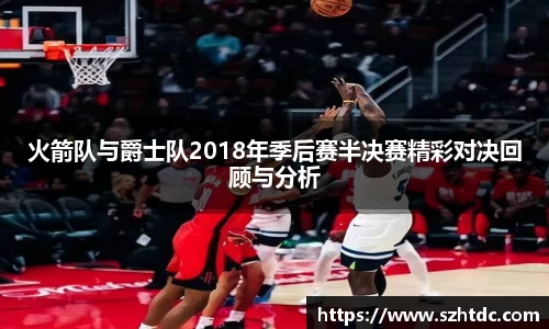 火箭队与爵士队2018年季后赛半决赛精彩对决回顾与分析