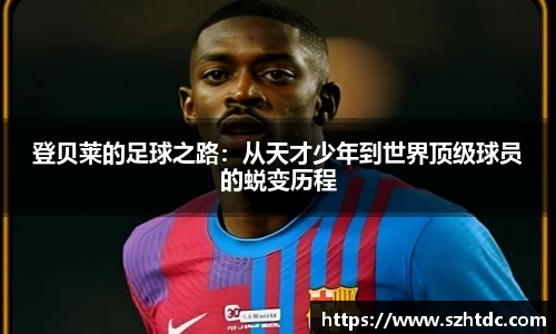 登贝莱的足球之路：从天才少年到世界顶级球员的蜕变历程