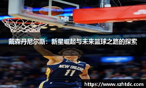 戴森丹尼尔斯：新星崛起与未来篮球之路的探索
