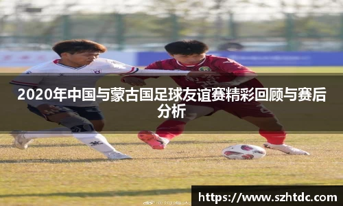 2020年中国与蒙古国足球友谊赛精彩回顾与赛后分析