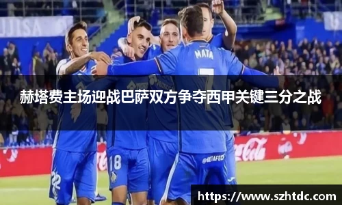 赫塔费主场迎战巴萨双方争夺西甲关键三分之战