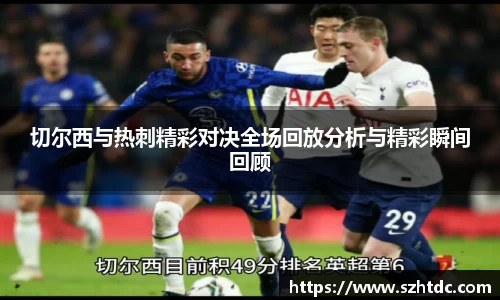切尔西与热刺精彩对决全场回放分析与精彩瞬间回顾