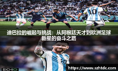 迪巴拉的崛起与挑战：从阿根廷天才到欧洲足球新星的奋斗之路